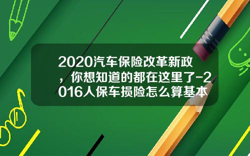 2020汽车保险改革新政，你想知道的都在这里了-2016人保车损险怎么算基本费多少【新闻】