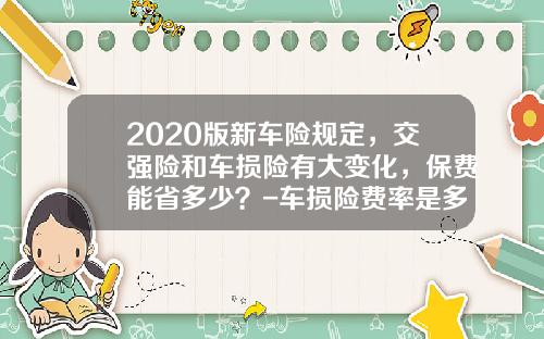 2020版新车险规定，交强险和车损险有大变化，保费能省多少？-车损险费率是多少【新闻】