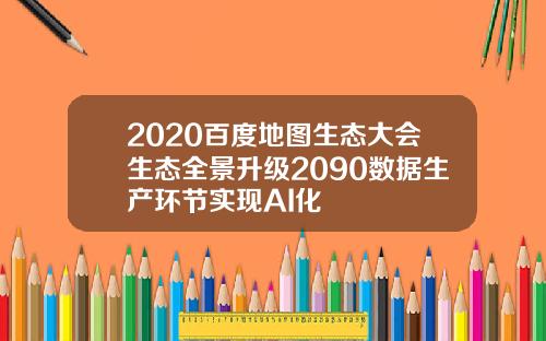 2020百度地图生态大会生态全景升级2090数据生产环节实现AI化