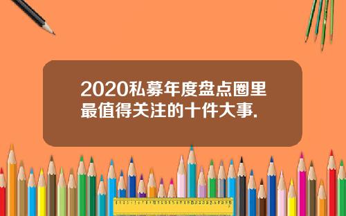 2020私募年度盘点圈里最值得关注的十件大事.