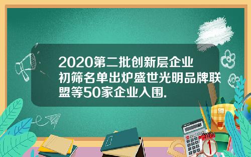 2020第二批创新层企业初筛名单出炉盛世光明品牌联盟等50家企业入围.