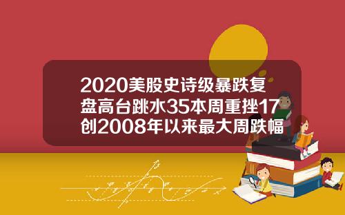 2020美股史诗级暴跌复盘高台跳水35本周重挫17创2008年以来最大周跌幅.