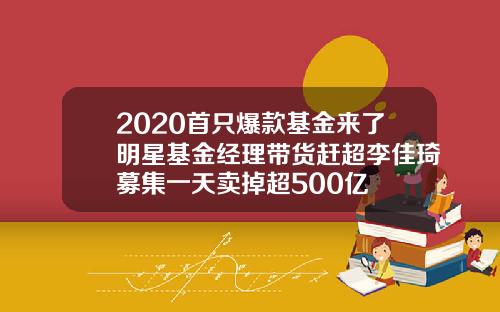 2020首只爆款基金来了明星基金经理带货赶超李佳琦募集一天卖掉超500亿