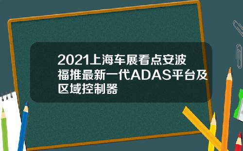 2021上海车展看点安波福推最新一代ADAS平台及区域控制器