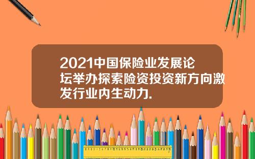 2021中国保险业发展论坛举办探索险资投资新方向激发行业内生动力.