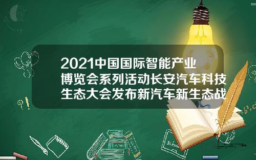 2021中国国际智能产业博览会系列活动长安汽车科技生态大会发布新汽车新生态战略