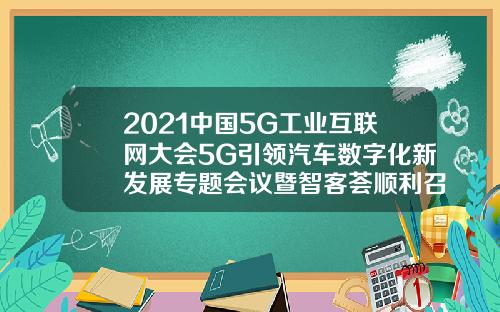 2021中国5G工业互联网大会5G引领汽车数字化新发展专题会议暨智客荟顺利召开