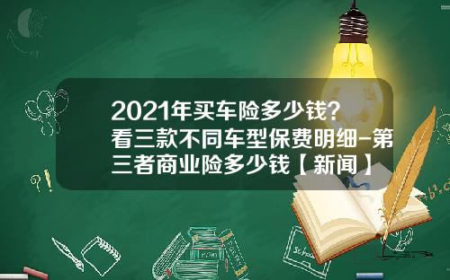 2021年买车险多少钱？看三款不同车型保费明细-第三者商业险多少钱【新闻】