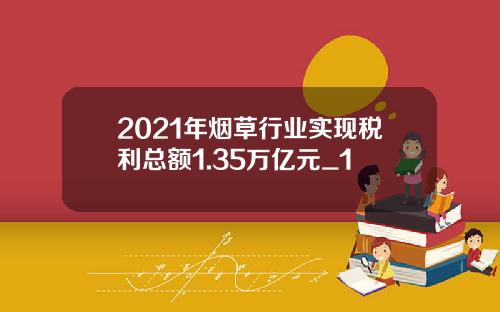 2021年烟草行业实现税利总额1.35万亿元_1