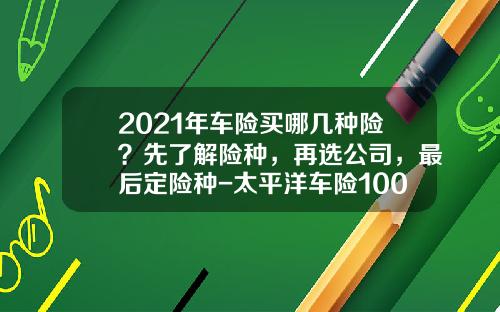 2021年车险买哪几种险？先了解险种，再选公司，最后定险种-太平洋车险100万三者多少钱【新闻】