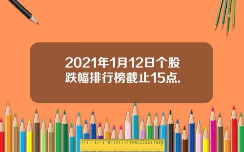 2021年1月12日个股跌幅排行榜截止15点.