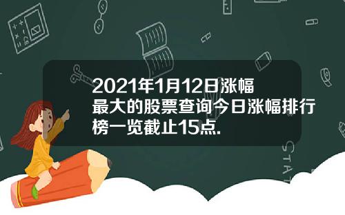 2021年1月12日涨幅最大的股票查询今日涨幅排行榜一览截止15点.