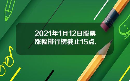 2021年1月12日股票涨幅排行榜截止15点.