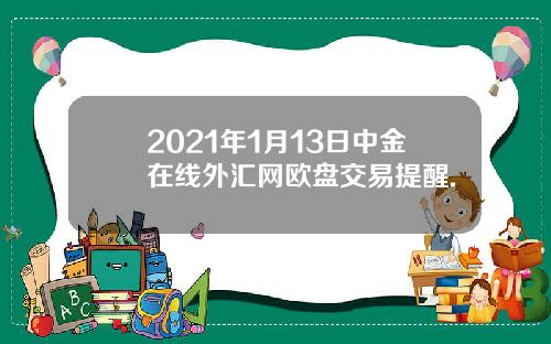 2021年1月13日中金在线外汇网欧盘交易提醒.