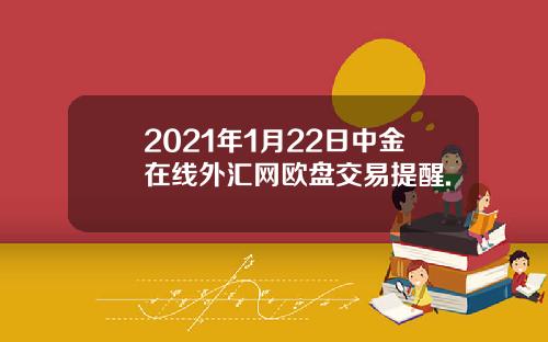 2021年1月22日中金在线外汇网欧盘交易提醒.