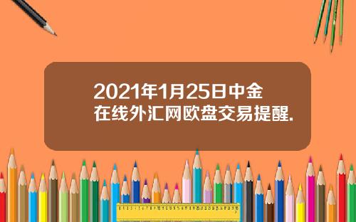 2021年1月25日中金在线外汇网欧盘交易提醒.
