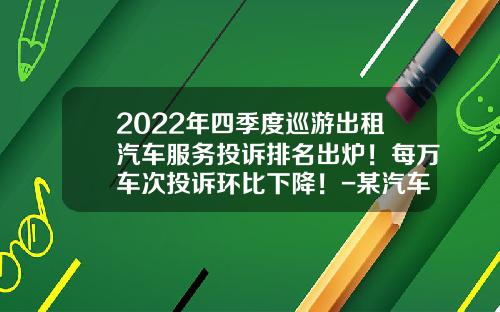 2022年四季度巡游出租汽车服务投诉排名出炉！每万车次投诉环比下降！-某汽车租赁公司拥有200辆汽车【新闻】.