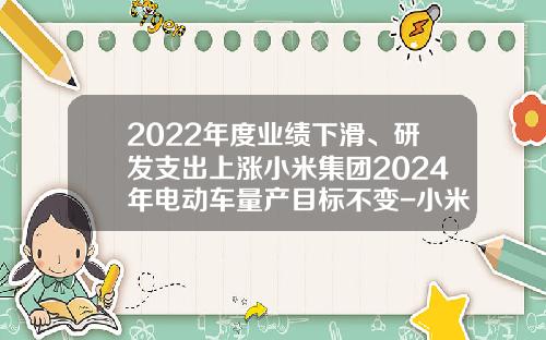 2022年度业绩下滑、研发支出上涨小米集团2024年电动车量产目标不变-小米股票今日头条新闻资讯【新闻】.