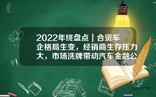 2022年终盘点｜合资车企格局生变，经销商生存压力大，市场洗牌带动汽车金融公司洗牌-东风标致雪铁龙汽车金融有限公司【新闻】.