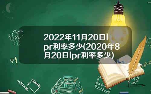 2022年11月20日lpr利率多少(2020年8月20日lpr利率多少)
