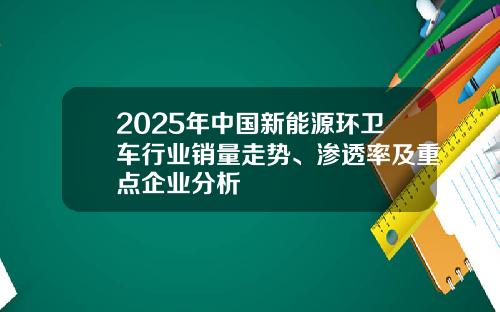 2025年中国新能源环卫车行业销量走势、渗透率及重点企业分析
