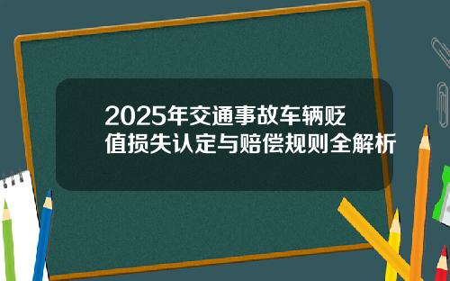 2025年交通事故车辆贬值损失认定与赔偿规则全解析