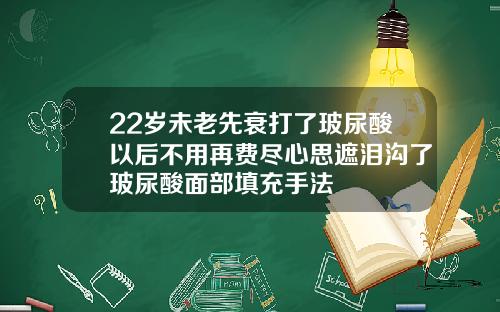 22岁未老先衰打了玻尿酸以后不用再费尽心思遮泪沟了玻尿酸面部填充手法