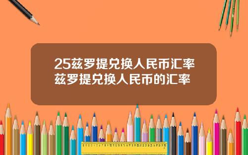 25兹罗提兑换人民币汇率兹罗提兑换人民币的汇率