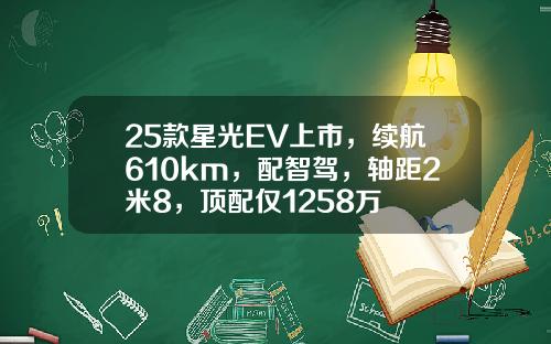 25款星光EV上市，续航610km，配智驾，轴距2米8，顶配仅1258万