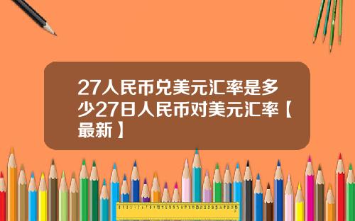 27人民币兑美元汇率是多少27日人民币对美元汇率【最新】