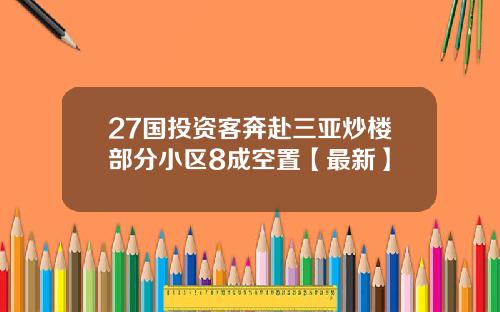 27国投资客奔赴三亚炒楼部分小区8成空置【最新】