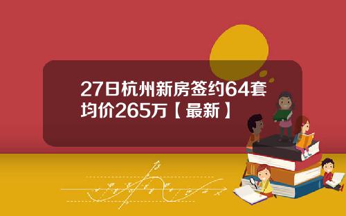 27日杭州新房签约64套均价265万【最新】