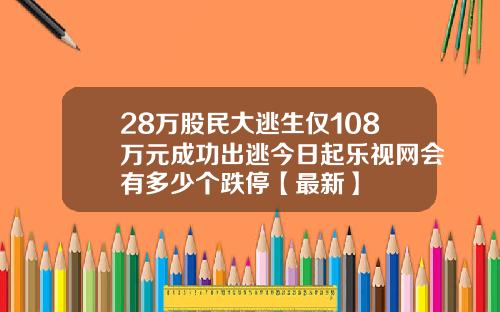 28万股民大逃生仅108万元成功出逃今日起乐视网会有多少个跌停【最新】
