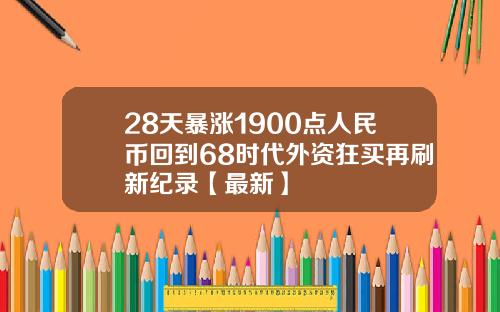 28天暴涨1900点人民币回到68时代外资狂买再刷新纪录【最新】