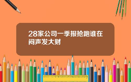 28家公司一季报抢跑谁在闷声发大财