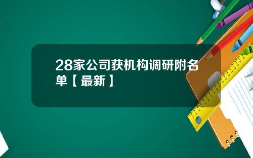 28家公司获机构调研附名单【最新】