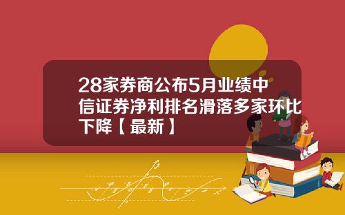 28家券商公布5月业绩中信证券净利排名滑落多家环比下降【最新】