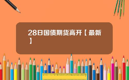 28日国债期货高开【最新】