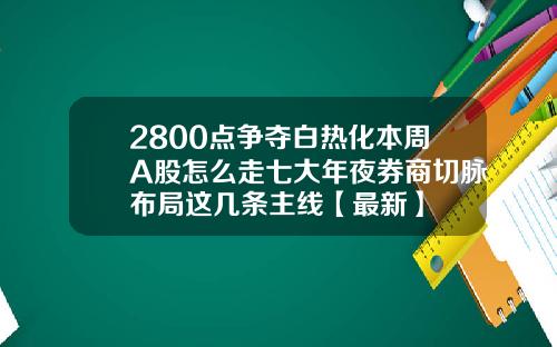 2800点争夺白热化本周A股怎么走七大年夜券商切脉布局这几条主线【最新】