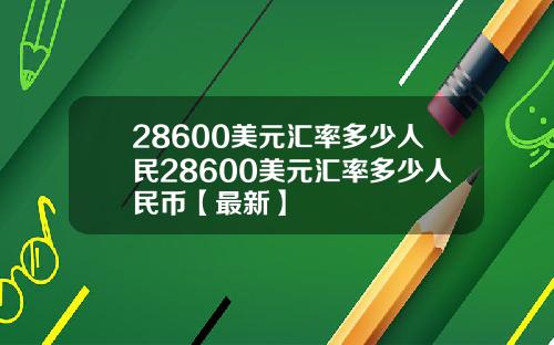28600美元汇率多少人民28600美元汇率多少人民币【最新】