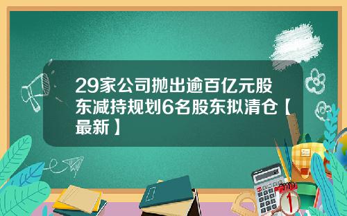 29家公司抛出逾百亿元股东减持规划6名股东拟清仓【最新】