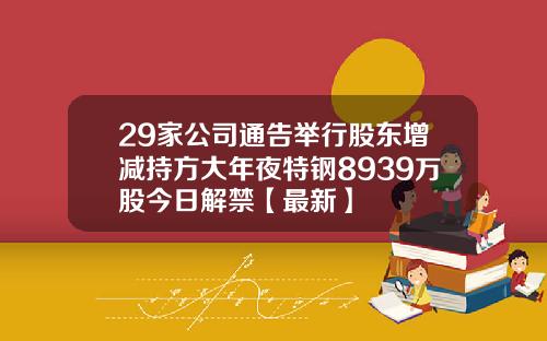 29家公司通告举行股东增减持方大年夜特钢8939万股今日解禁【最新】