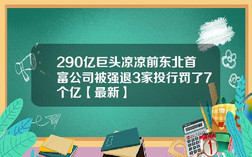 290亿巨头凉凉前东北首富公司被强退3家投行罚了7个亿【最新】