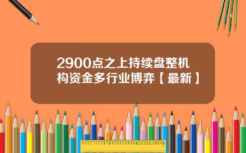 2900点之上持续盘整机构资金多行业博弈【最新】
