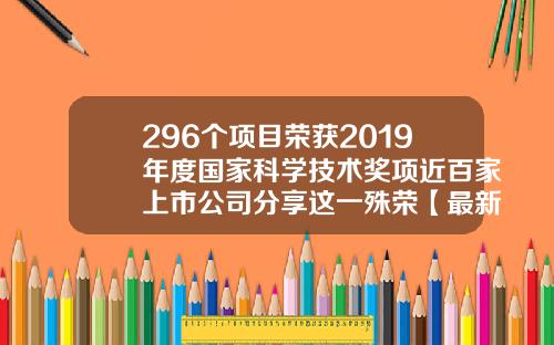 296个项目荣获2019年度国家科学技术奖项近百家上市公司分享这一殊荣【最新】