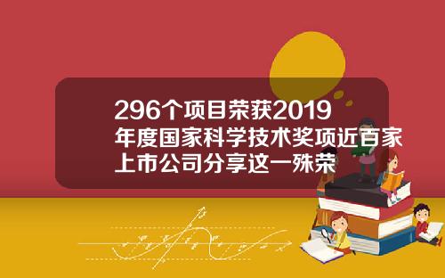 296个项目荣获2019年度国家科学技术奖项近百家上市公司分享这一殊荣