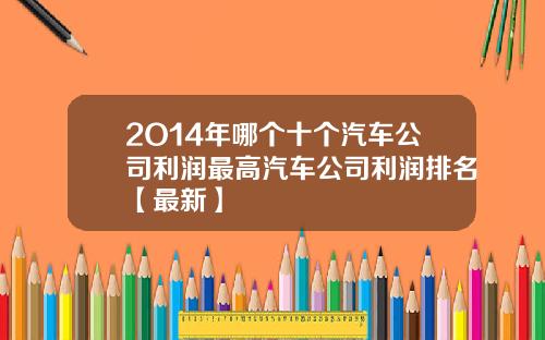 2O14年哪个十个汽车公司利润最高汽车公司利润排名【最新】