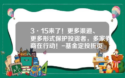 3·15来了！更多渠道、更多形式保护投资者，多家券商在行动！-基金定投折页
