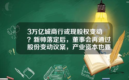 3万亿城商行或现股权变动？新帅落定后，董事会再通过股份变动议案，产业资本也要增持-江苏国际信托投资公司