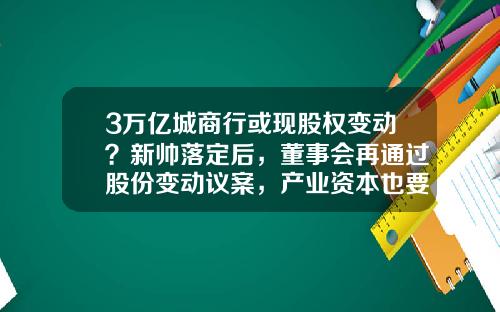 3万亿城商行或现股权变动？新帅落定后，董事会再通过股份变动议案，产业资本也要增持-江苏宁沪投资发展有限责任公司